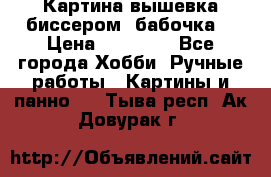 Картина вышевка биссером “бабочка“ › Цена ­ 18 000 - Все города Хобби. Ручные работы » Картины и панно   . Тыва респ.,Ак-Довурак г.